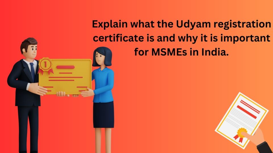 Explain what the Udyam registration certificate is and why it is important for MSMEs in India.