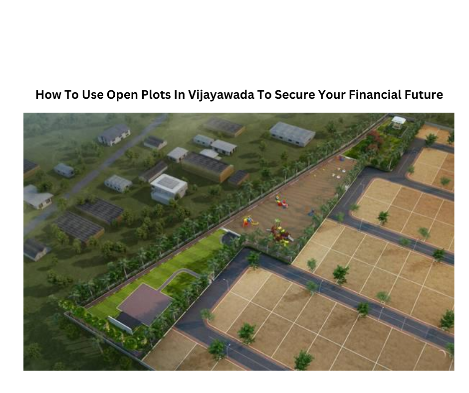 How To Use Open Plots In Vijayawada To Secure Your Financial Future