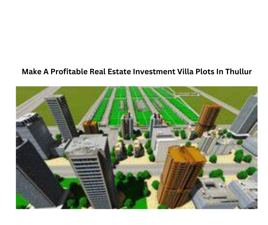 Make A Profitable Real Estate Investment Villa Plots In Thullur
