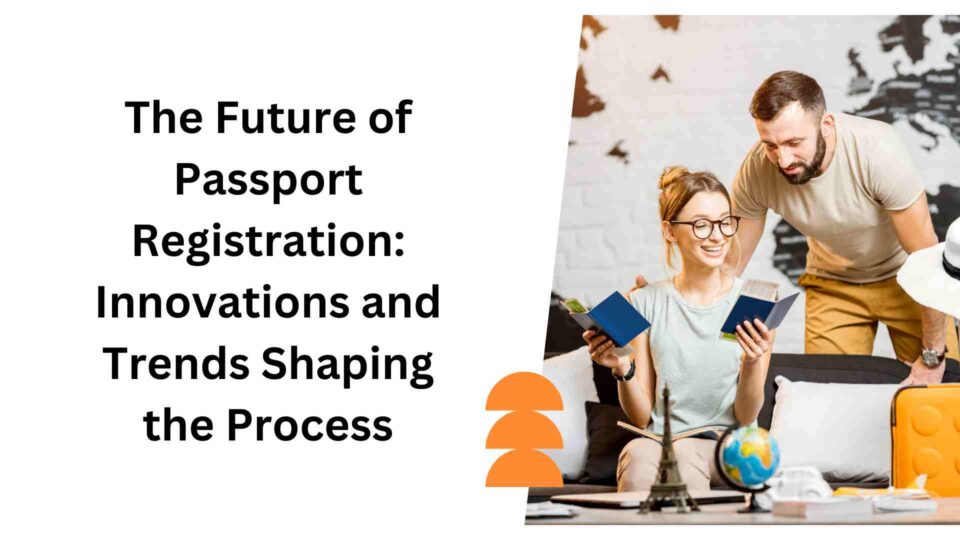 The Future of Passport Registration Innovations and Trends Shaping the Process